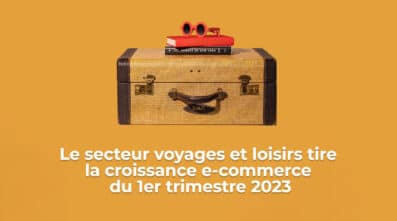 Tendances Ecommerce 2023 : Le secteur voyages et loisirs tire la croissance e-commerce du 1er trimestre 2023