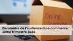 Baromètre de l’audience du e-commerce : 2ème trimestre 2024